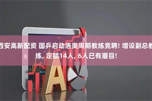 西安高新配资 国乒启动洛奥周期教练竞聘! 增设副总教练, 定额14人, 6人已有眉目!