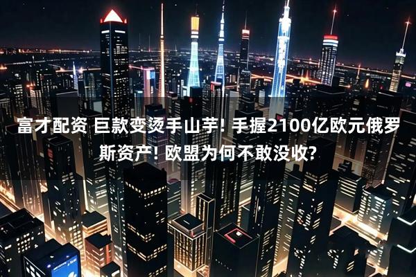 富才配资 巨款变烫手山芋! 手握2100亿欧元俄罗斯资产! 欧盟为何不敢没收?