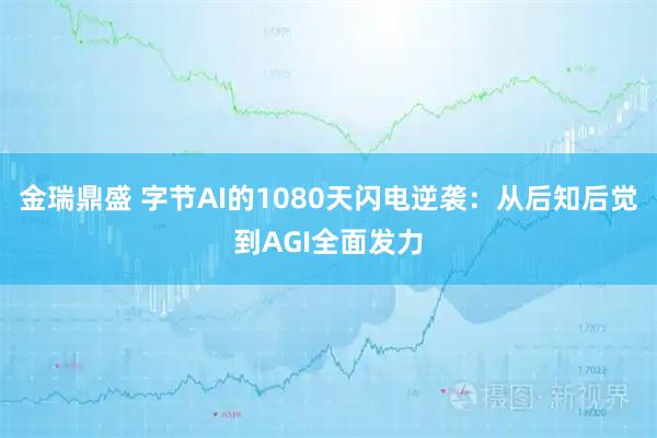 金瑞鼎盛 字节AI的1080天闪电逆袭：从后知后觉到AGI全面发力