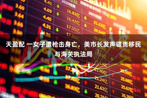 天盈配 一女子遭枪击身亡，美市长发声谴责移民与海关执法局