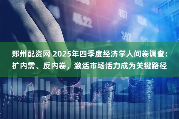郑州配资网 2025年四季度经济学人问卷调查：扩内需、反内卷，激活市场活力成为关键路径