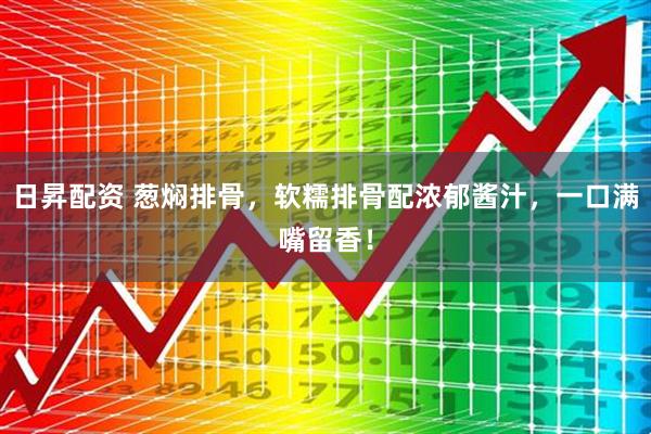 日昇配资 葱焖排骨，软糯排骨配浓郁酱汁，一口满嘴留香！