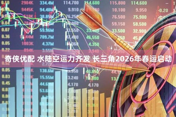 奇侠优配 水陆空运力齐发 长三角2026年春运启动
