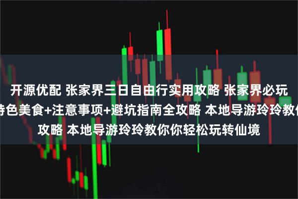 开源优配 张家界三日自由行实用攻略 张家界必玩景点+行程安排+特色美食+注意事项+避坑指南全攻略 本地导游玲玲教你你轻松玩转仙境