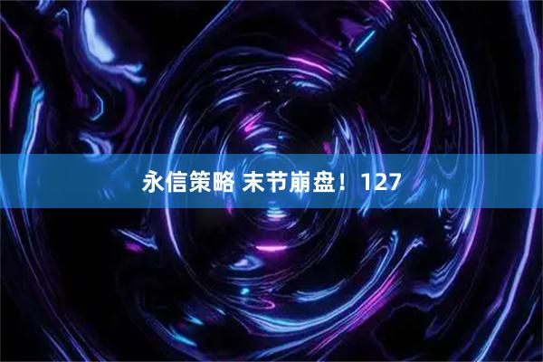 永信策略 末节崩盘！127