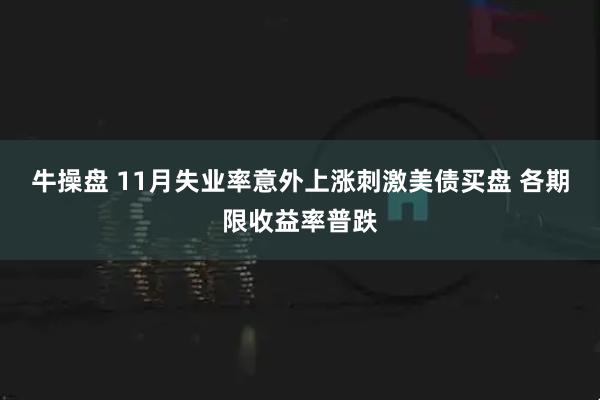 牛操盘 11月失业率意外上涨刺激美债买盘 各期限收益率普跌