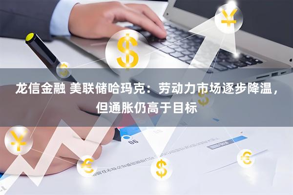 龙信金融 美联储哈玛克：劳动力市场逐步降温，但通胀仍高于目标