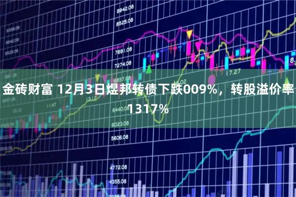 金砖财富 12月3日煜邦转债下跌009%，转股溢价率1317%