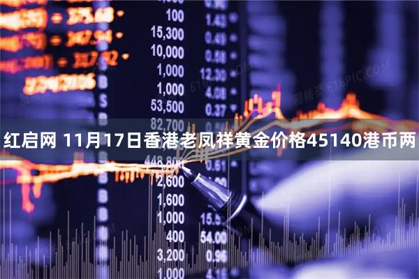 红启网 11月17日香港老凤祥黄金价格45140港币两