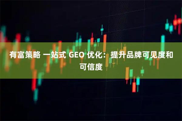 有富策略 一站式 GEO 优化：提升品牌可见度和可信度