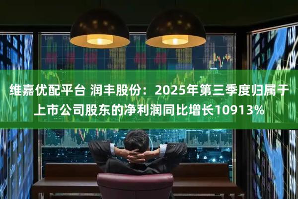 维嘉优配平台 润丰股份：2025年第三季度归属于上市公司股东的净利润同比增长10913%