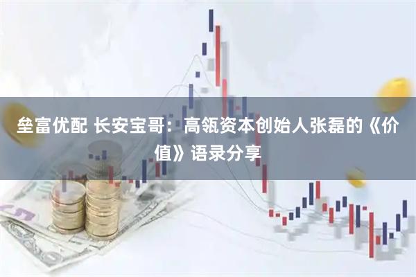 垒富优配 长安宝哥：高瓴资本创始人张磊的《价值》语录分享