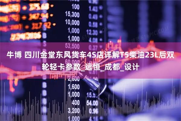 牛博 四川金堂东风货车4S店详解T5柴油23L后双轮轻卡参数_远恒_成都_设计